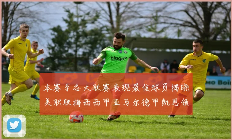 本赛季各大联赛表现最佳球员揭晓美职联梅西西甲亚马尔德甲凯恩领衔