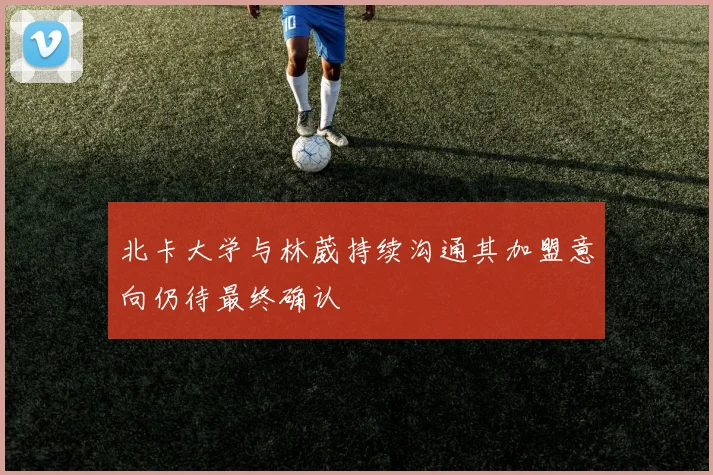 北卡大学与林葳持续沟通其加盟意向仍待最终确认