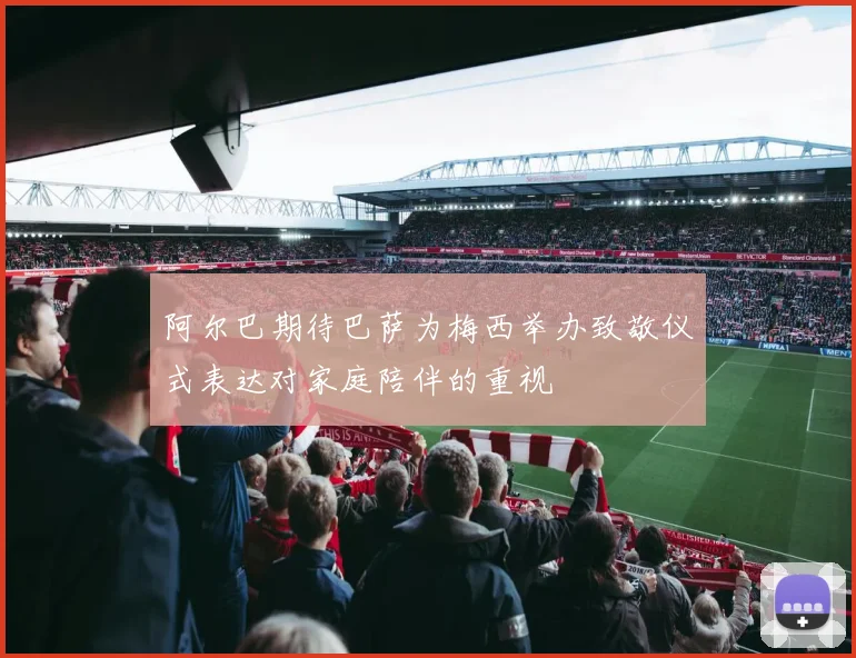 阿尔巴期待巴萨为梅西举办致敬仪式表达对家庭陪伴的重视
