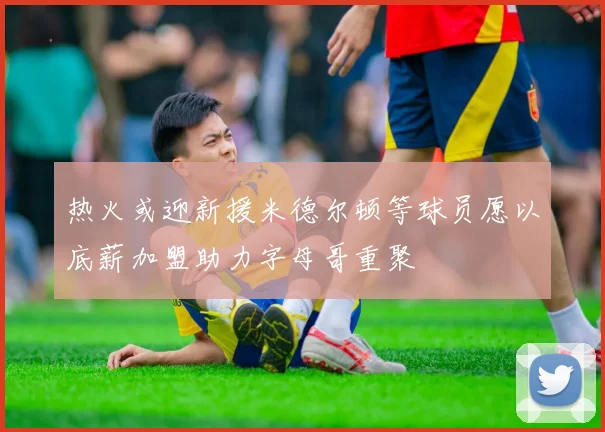 热火或迎新援米德尔顿等球员愿以底薪加盟助力字母哥重聚