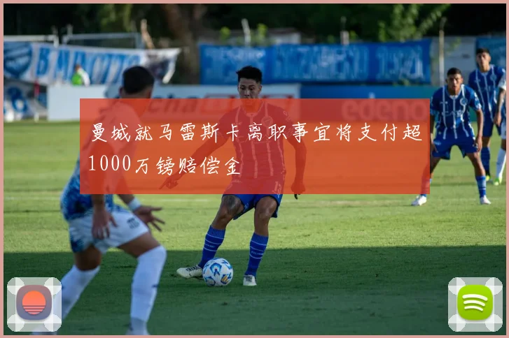 曼城就马雷斯卡离职事宜将支付超1000万镑赔偿金