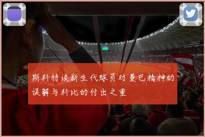 斯科特谈新生代球员对曼巴精神的误解与科比的付出之重